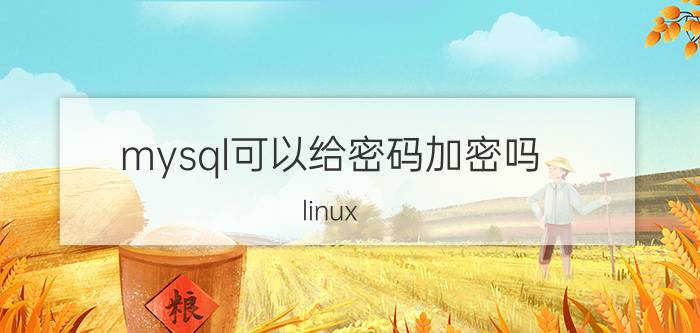 mysql可以给密码加密吗 linux mysql默认安装的密码是多少？